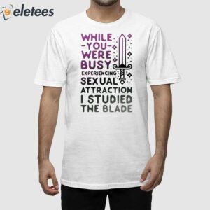 While You Were Busy Sexual Attraction I Stupided The Blade Shirt