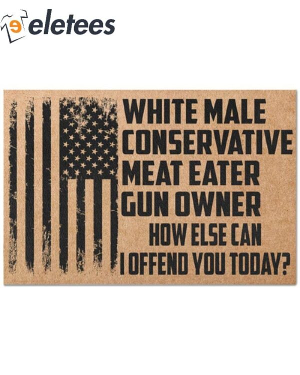 White Male Conservative Meat Eater Gun Owner How Else Can I Offend You Today Doormat