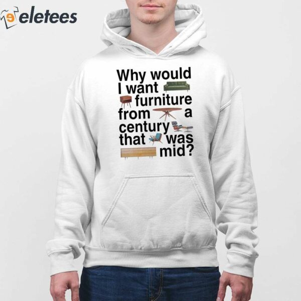Why Would I Want Furniture From A Century That Was Mid Shirt
