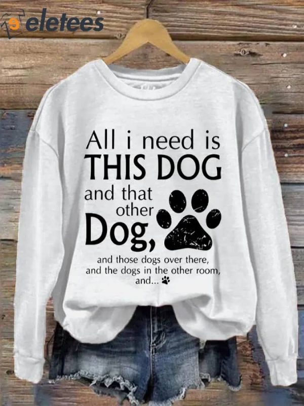 Women’s All I Need Is THIS DOG And That Other Dog Print Sweatshirt