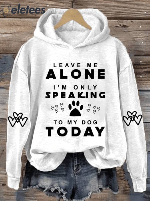 Women’s Leave Me Alone I’M Only Speaking To My Dog Today Print Hooded Sweatshirt