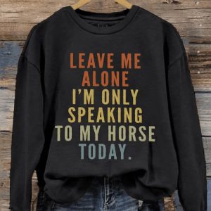 Womens Leave Me Alone IM Only Speaking To My Horse Today Print Sweatshirt