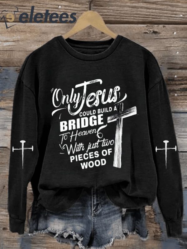 Women’s Only Jesus Could Build A Bridge to Heaven with Just Two Pieces of Wood Sweatshirt