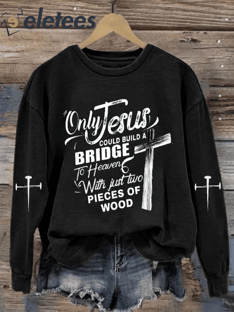 Women's Only Jesus Could Build A Bridge to Heaven with Just Two Pieces of Wood Sweatshirt