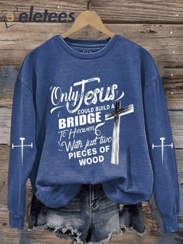 Women’s Only Jesus Could Build A Bridge to Heaven with Just Two Pieces of Wood Sweatshirt