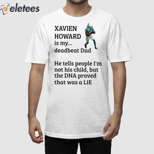 Xavien Howard Is My Deadbeat Dad He Tells People I'm Not His Child But The DNA Proved That Was A Lie Shirt