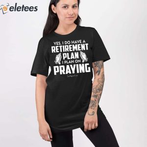 Yes I Do Have A Retirement Plan I Plan On Praying Shirt 2