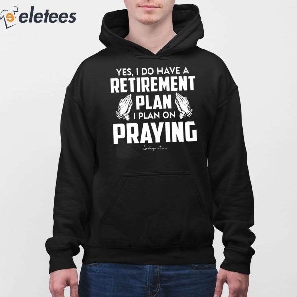 Yes I Do Have A Retirement Plan I Plan On Praying Shirt