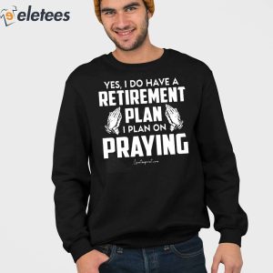 Yes I Do Have A Retirement Plan I Plan On Praying Shirt 4