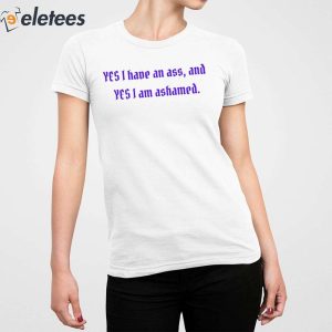 Yes I Have An Ass And Yes I Am Ashamed Shirt 2