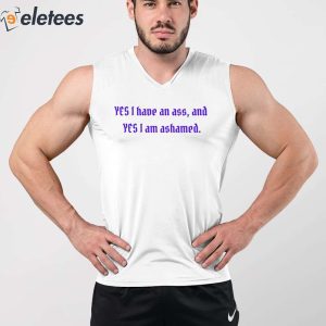 Yes I Have An Ass And Yes I Am Ashamed Shirt 5