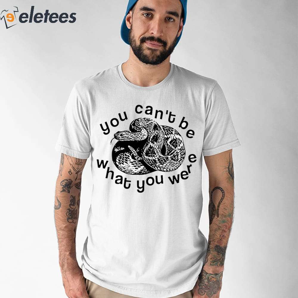 You Can't Be Snake What You Were Shirt
