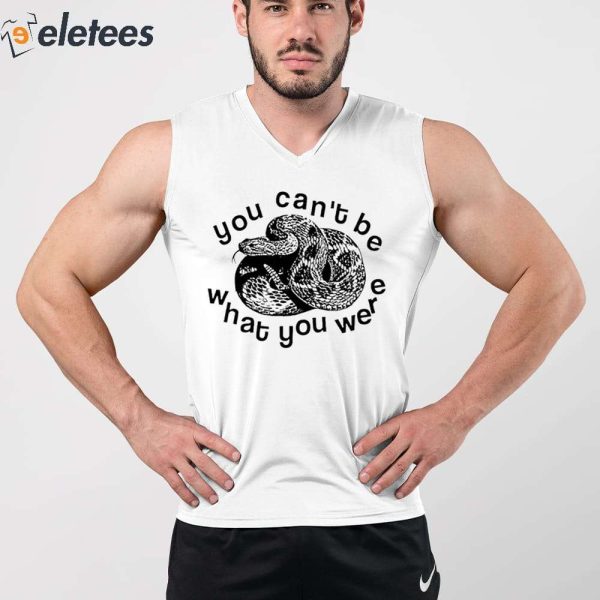 You Can’t Be Snake What You Were Shirt
