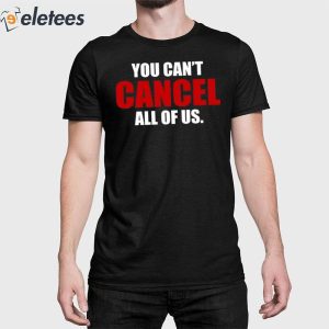 You Can't Cancel All Of Us Shirt