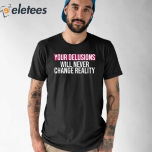 Your Delusions Will Never Change Reality Shirt 1