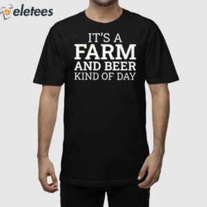 It's A Farm And Beer Kind Of Day Shirt