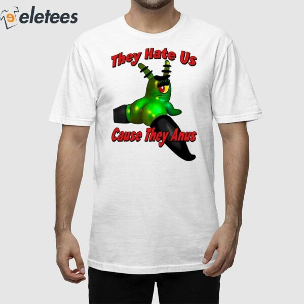 They Hate Us Cause They Anus Female Plankton Shirt