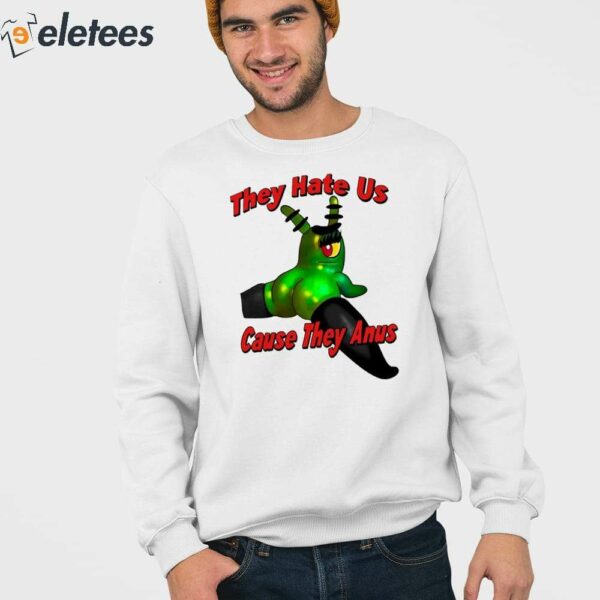 They Hate Us Cause They Anus Female Plankton Shirt