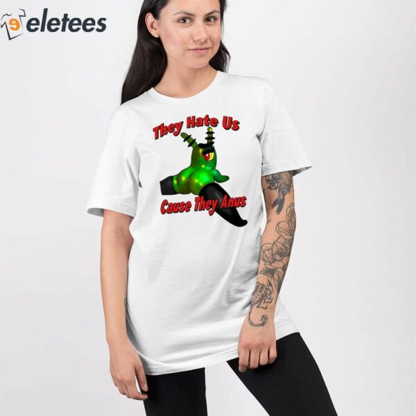 They Hate Us Cause They Anus Female Plankton Shirt