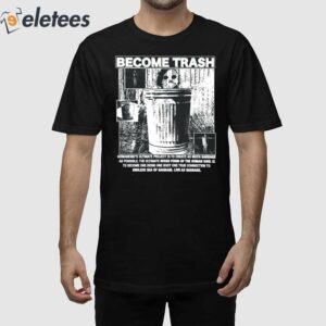 Become Trash Humankind's Ultimate Project Is To Create As Much Garbage As Possible Shirt