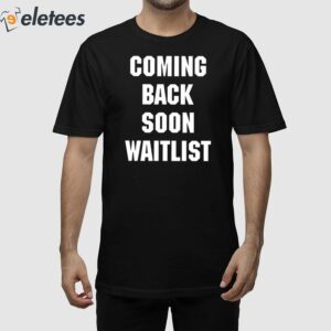 Coming Back Soon Waitlist Shirt