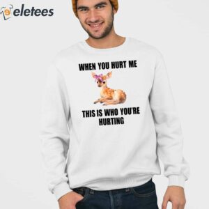 Deer When You Hurt Me This Is Who Youre Hurting Shirt 3