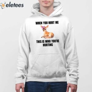 Deer When You Hurt Me This Is Who Youre Hurting Shirt 4