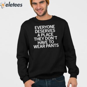 Everyone Deserves A Place They Dont Have To Wear Pants Shirt 3