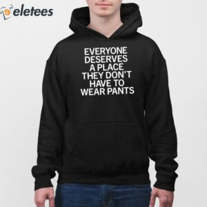 Everyone Deserves A Place They Dont Have To Wear Pants Shirt 4