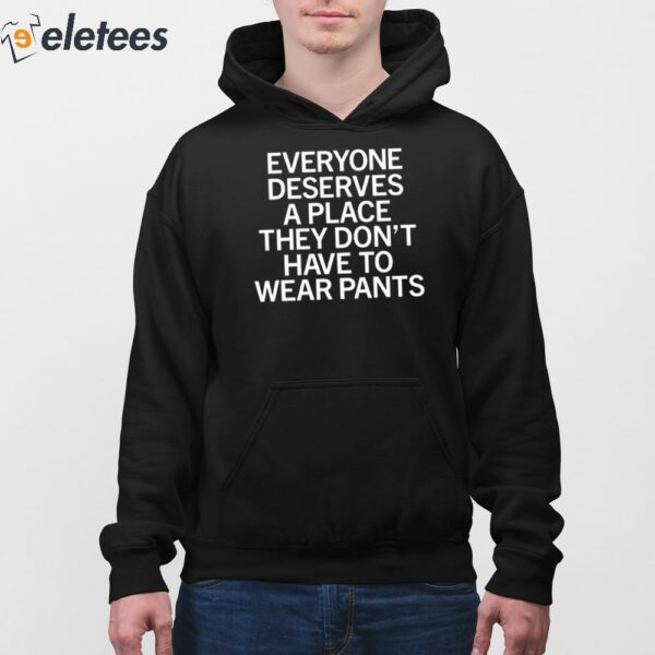 Everyone Deserves A Place They Don’t Have To Wear Pants Shirt