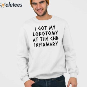 I Got My Lobotomy At The Chb Infirmary Shirt 3