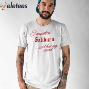 I Watched Saltburn Lost My Mind Shirt 1