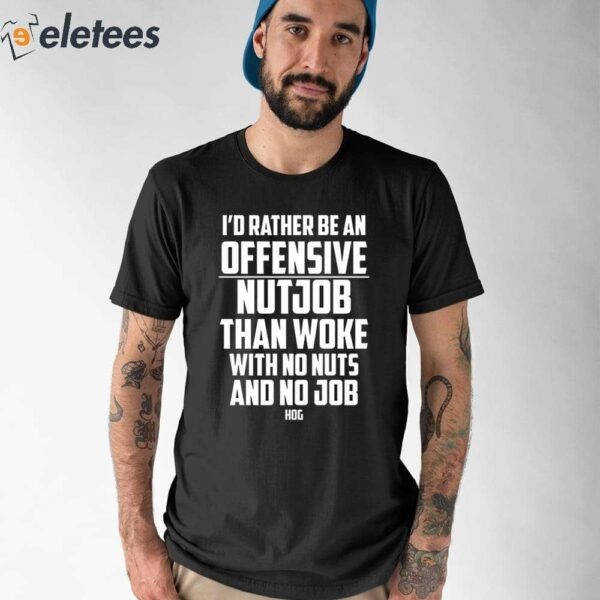 I’d Rather Be An Offensive Nutjob Than Woke With No Nuts And No Job Hog Shirt