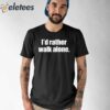 I’d Rather Walk Alone Shirt