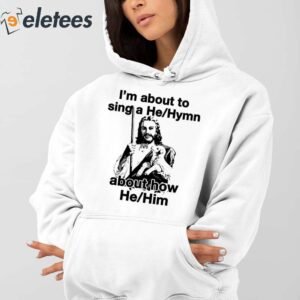 Im About To Sing A He Hymn About How He Him Hooded Shirt 4