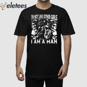 Im Not Like Other Girls I Am A Man Shirt 1