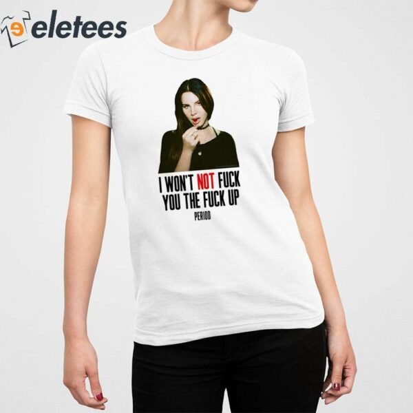 Lana Del Rey I Won’t Not Fuck You The Fuck Up Period Shirt