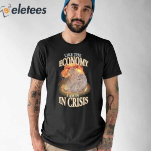 Like The Economy I Am In Crisis Shirt 1