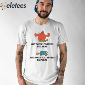 May Your Lobsters Be Larry And Your Platypuses Be Perry Shirt 1