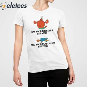 May Your Lobsters Be Larry And Your Platypuses Be Perry Shirt 5