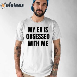 My Ex Is Obsessed With Me Shirt 1