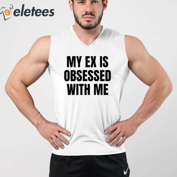 My Ex Is Obsessed With Me Shirt