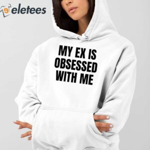 My Ex Is Obsessed With Me Shirt 3