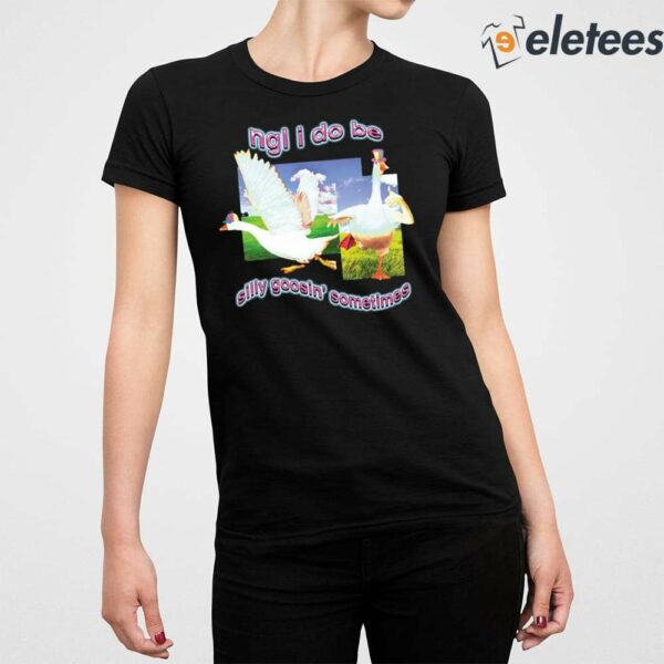 Ngl I Do Be Silly Goosin’ Sometimes Shirt