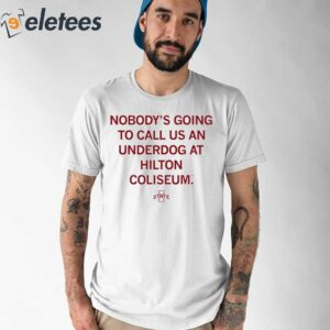 Nobodys Going To Call Us An Underdog At Hilton Coliseum Shirt 1