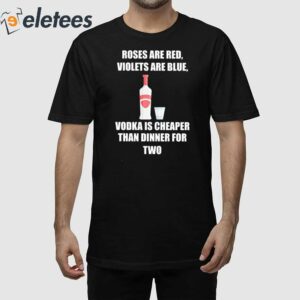 Roses Are Red Violets Are Blue Vodka Is Cheaper Than Dinner For Two Shirt 1