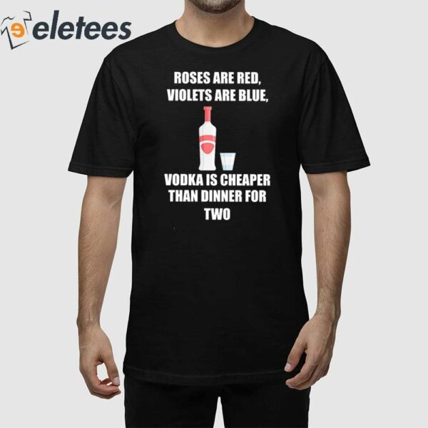 Roses Are Red Violets Are Blue Vodka Is Cheaper Than Dinner For Two Shirt
