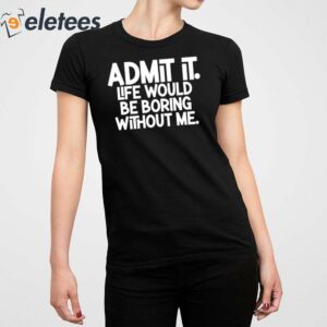 Shannon Sharpe Admit It Life Would Be Boring Without Me Shirt 2