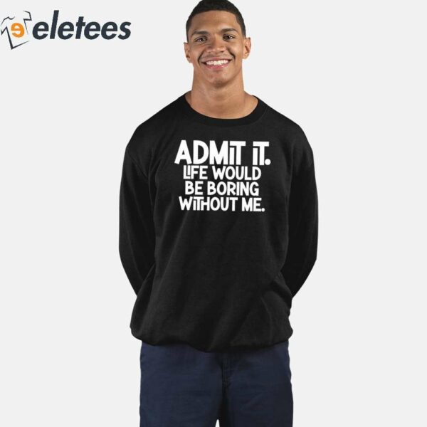 Shannon Sharpe Admit It Life Would Be Boring Without Me Shirt