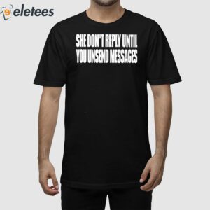 She Don't Reply Until You Unsend Messages Shirt